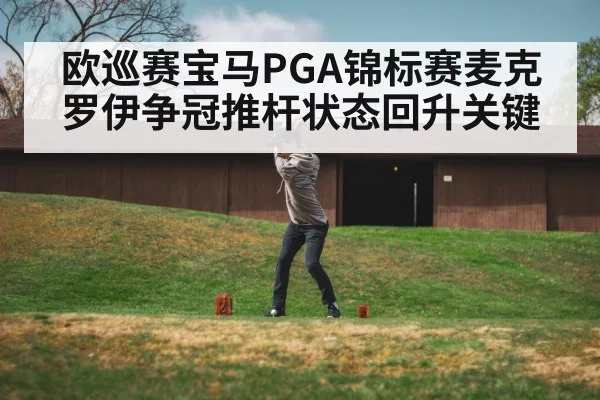 欧巡赛宝马PGA锦标赛麦克罗伊争冠推杆状态回升关键