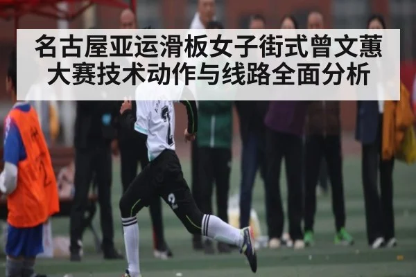 名古屋亚运滑板女子街式曾文蕙大赛技术动作与线路全面分析